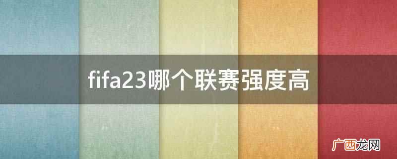 fifa23欧洲联赛强度高 fifa23哪个联赛强度高