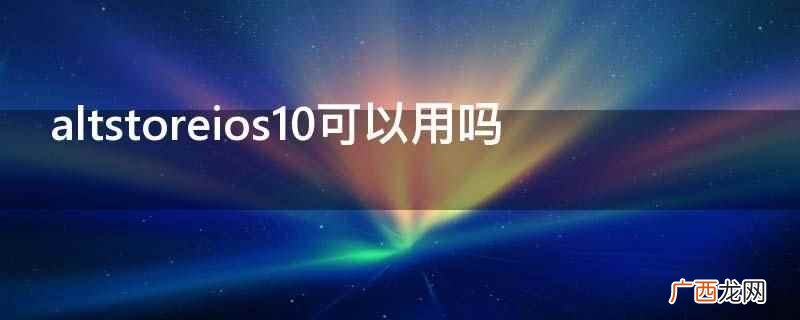 altstoreios10不可以用 altstoreios10可以用吗