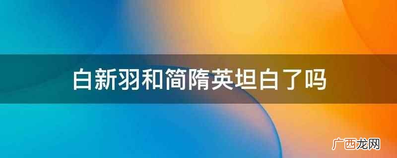 白新羽和简隋英坦白了 白新羽和简隋英坦白了吗