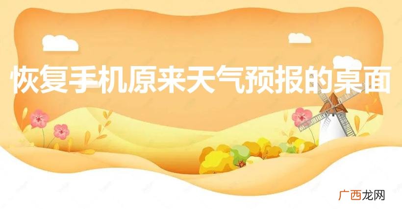 怎样恢复天气预报到桌面 恢复手机原来天气预报的桌面