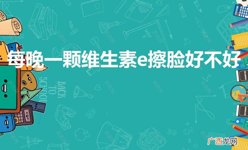 晚上睡前脸上涂维e好吗 每晚一颗维生素e擦脸好不好