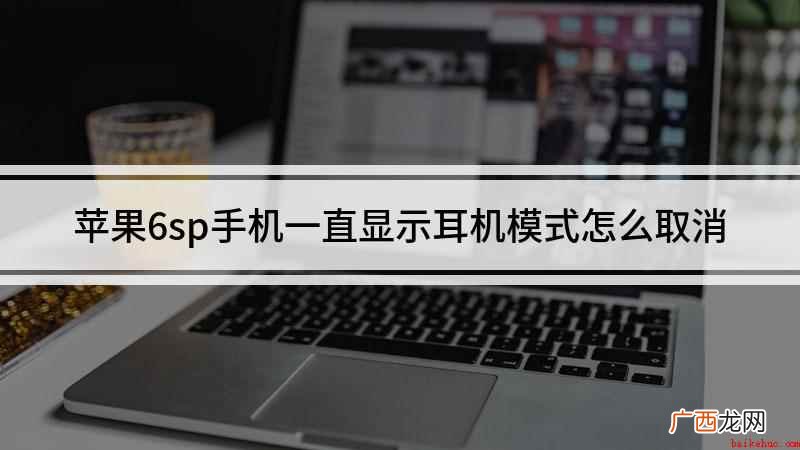 6sp的耳机模式怎么取消 苹果6sp手机一直显示耳机模式怎么取消