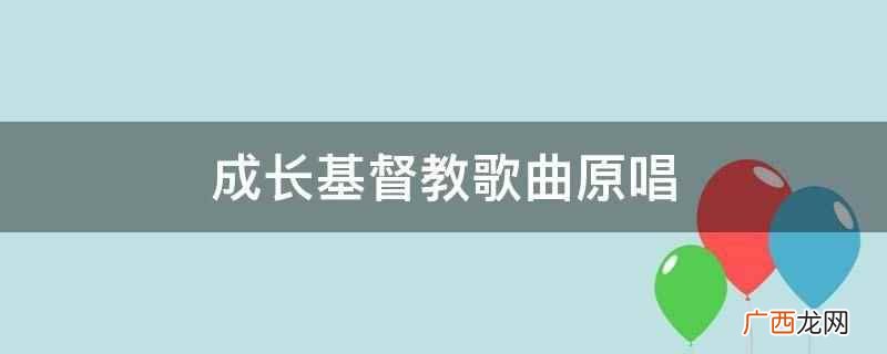 耶稣歌曲成长 成长歌曲原唱完整版