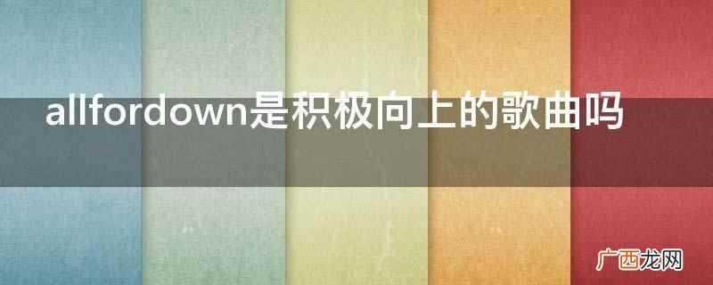 allfordown不是积极向上的歌曲 allfordown是积极向上的歌曲吗