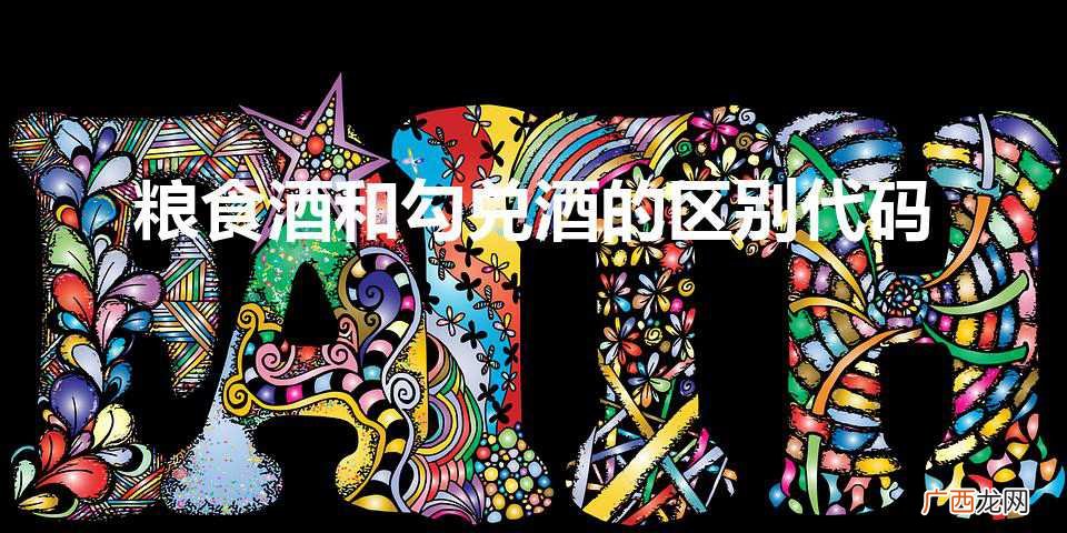 粮食酒和勾兑酒的区别代码（怎么辨别酒是粮食酒和勾兑酒)