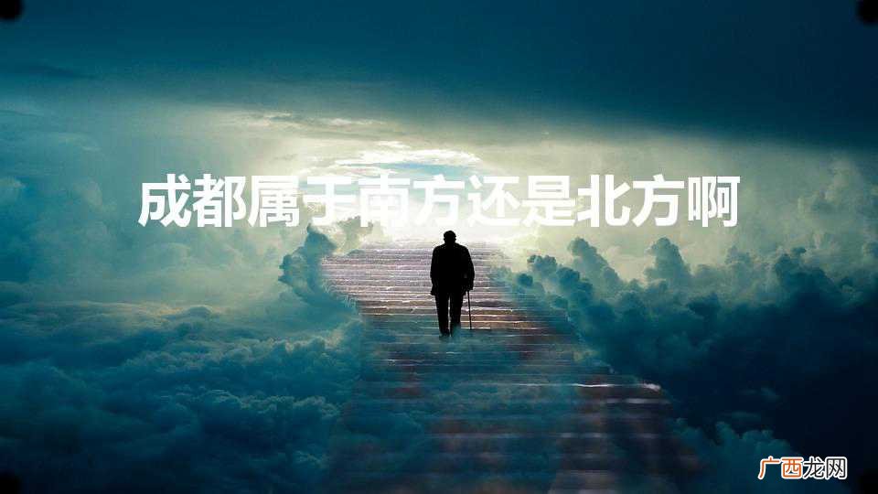 成都属于南方还是北方啊（四川属于南方还是北方)