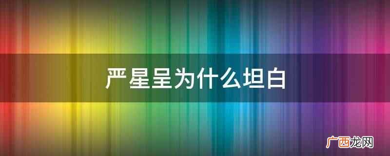 严星呈坦白是因为不想让漫宁有心理负担 严星呈为什么坦白