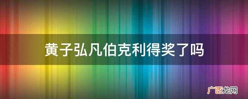 黄子弘凡伯克利得奖了 黄子弘凡伯克利得奖了吗