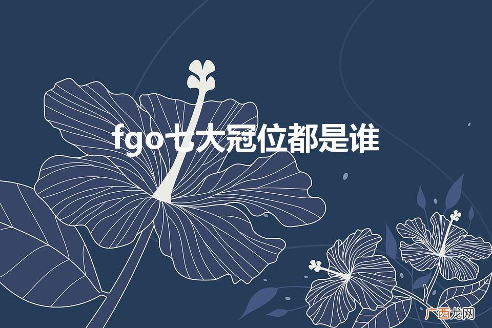 fgo七大冠位都是谁（fgo中冠位都有哪些)