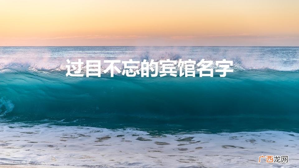 宾馆起名字大全参考 过目不忘的宾馆名字
