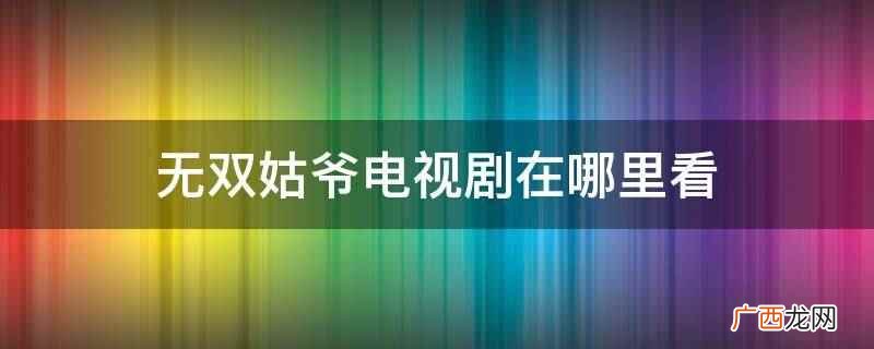 无双姑爷免费完整版35集 无双姑爷在哪里免费看