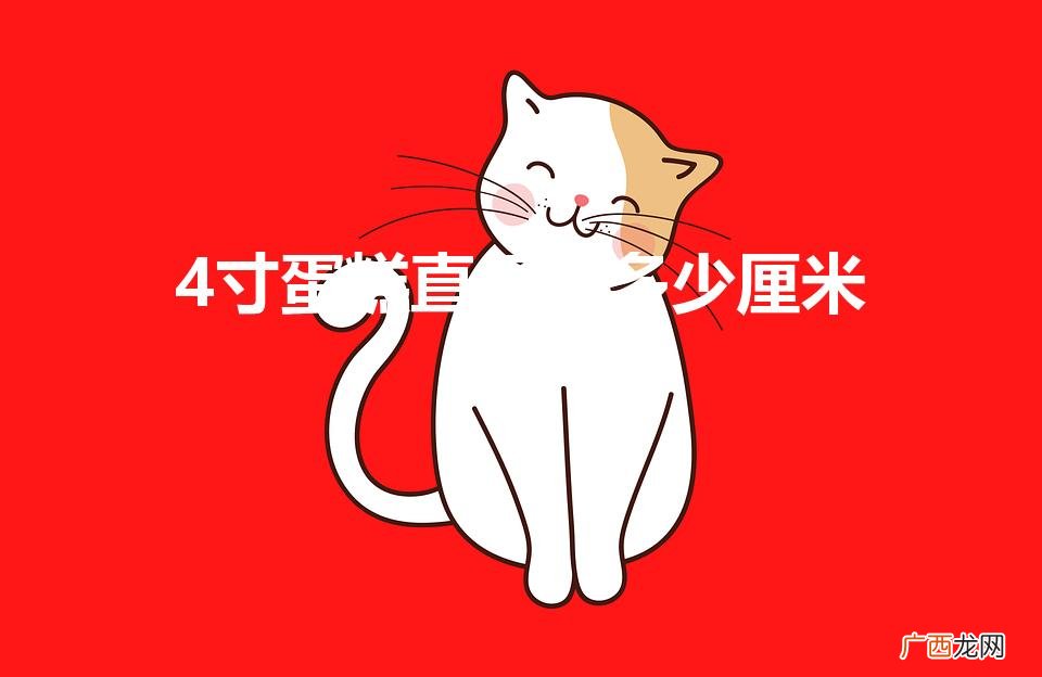 4寸蛋糕直径是多少厘米（蛋糕12寸多大)