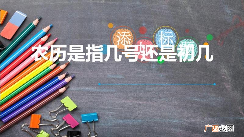 农历是指几月几号吗 农历是指几号还是初几