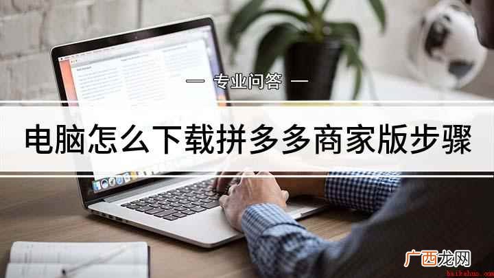 如何下载拼多多的商家电脑版客户端 电脑怎么下载拼多多商家版步骤