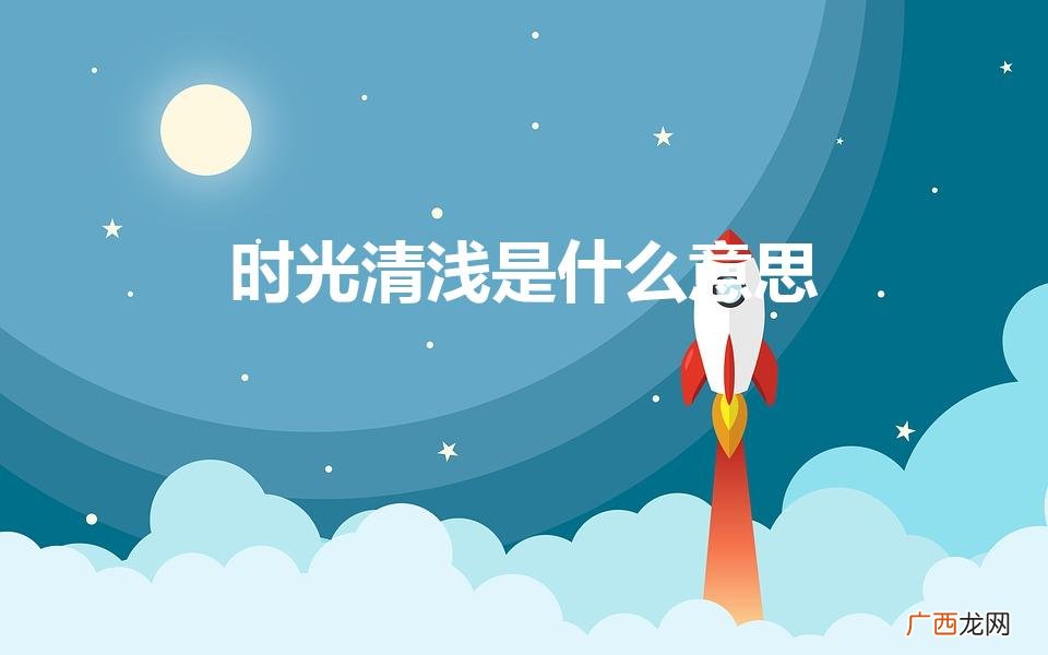 时光清浅是啥意思 时光清浅是什么意思