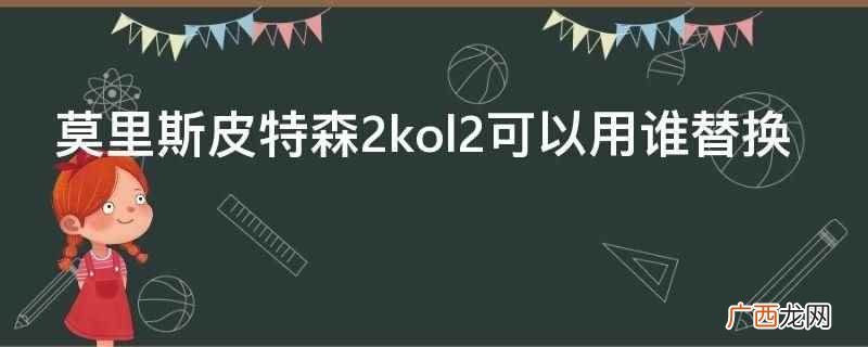 莫里斯皮特森2kol2可以用阿泰斯特替换 莫里斯皮特森2kol2可以用谁替换