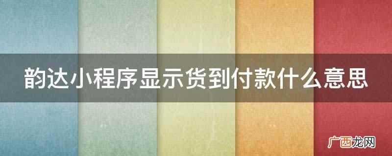 韵达可以货到付款吗 韵达小程序显示到付