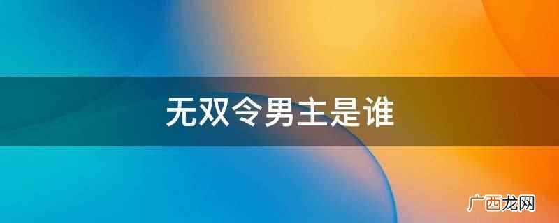 北京庚辰影视文化传媒有限公司制作的古代传奇题材网络剧 无双令男主是谁