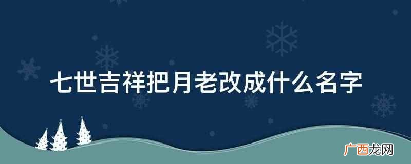 七世吉祥把月老改成红线翁 七世吉祥把月老改成什么名字