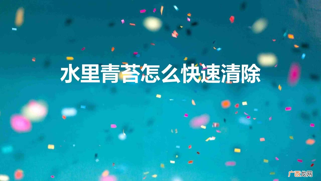 青苔爆发的原因以及去除办法 水里青苔怎么快速清除