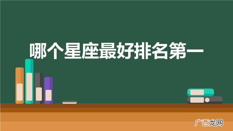 12星座哪个最厉害排名不得不服 哪个星座最好排名第一