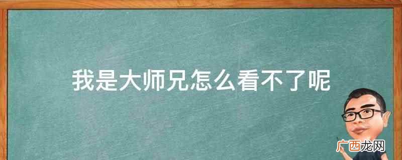 我是大师兄看不了可能是网络异常 我是大师兄怎么看不了呢