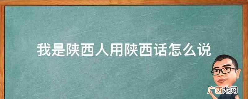 我是陕西人用陕西话说是恶丝汕系人 我是陕西人用陕西话怎么说