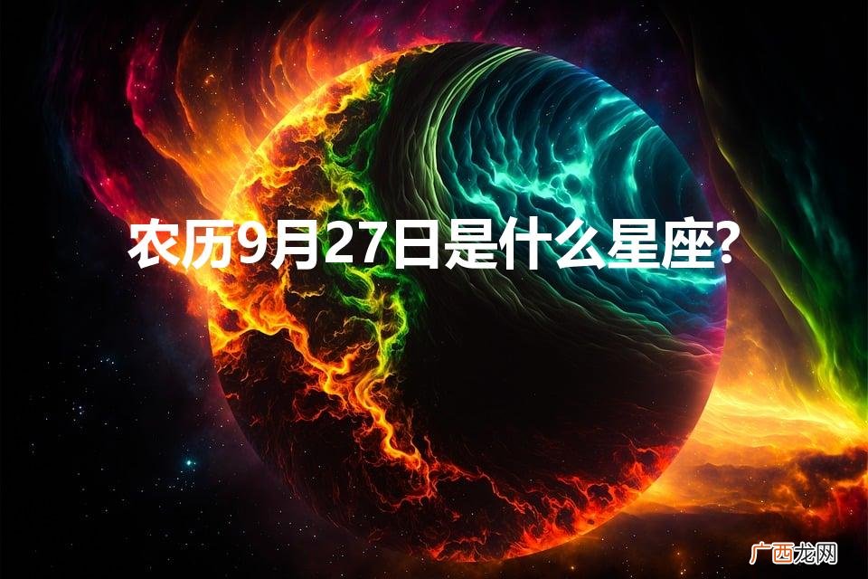 农历9月23日是什么星座 农历9月27日是什么星座?