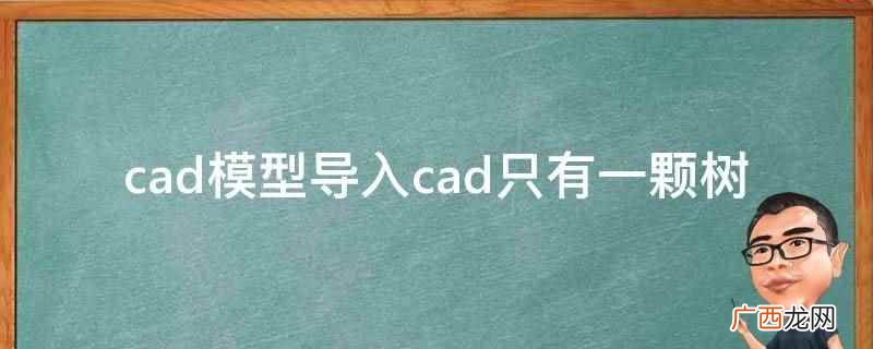 cad只有一颗树的原因可能是文件损坏了 cad模型导入cad只有一颗树