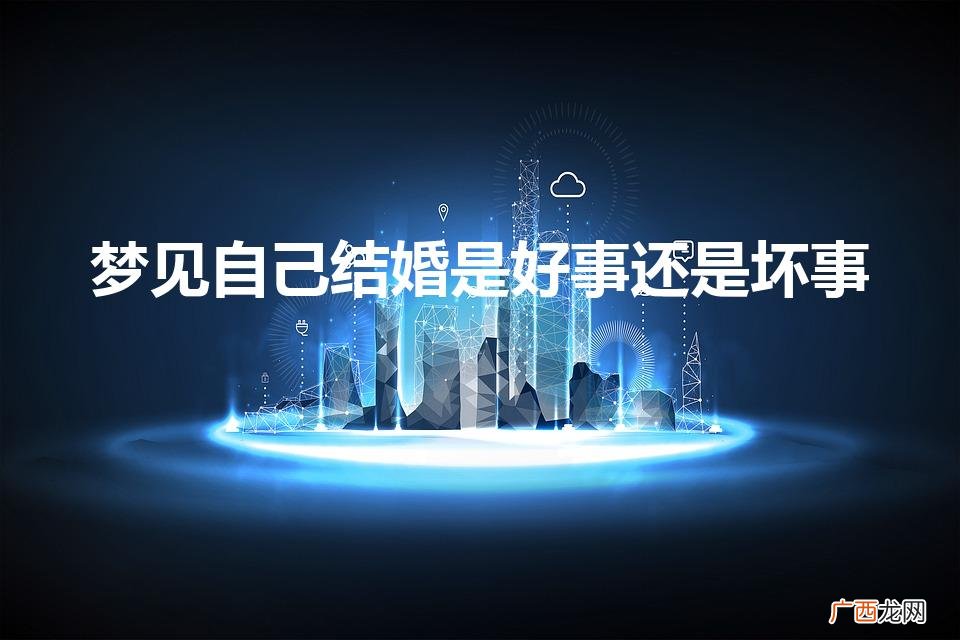 女人梦见自己结婚是好事还是坏事 梦见自己结婚是好事还是坏事