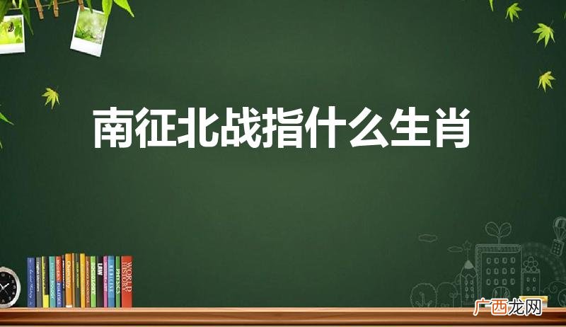 十二生肖南征北战是什么动物 南征北战指什么生肖
