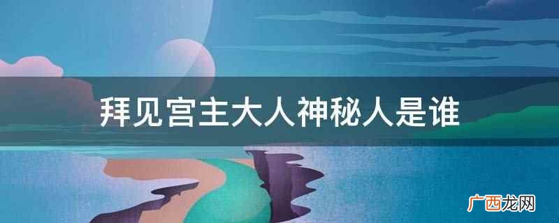 拜见宫主大人电视剧免费 拜见宫主大人神秘人是谁