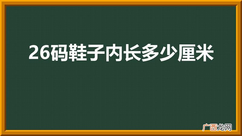 鞋子26码是多大 26码鞋子内长多少厘米