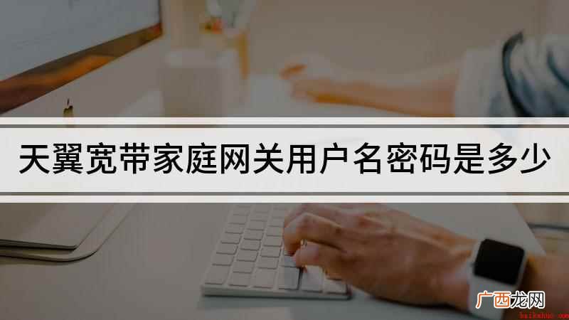 天翼智能网关密码是什么 天翼宽带家庭网关用户名密码是多少