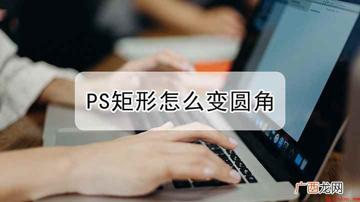 ps怎样才可以将矩形变成圆角