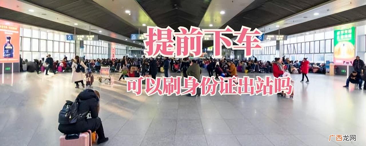 坐火车提前下车可以刷身份证出站吗 高铁提前下车能出站吗