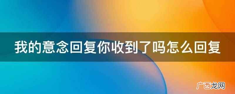 我的意念回复你收到了吗 我的意念回复你收到了吗怎么回复