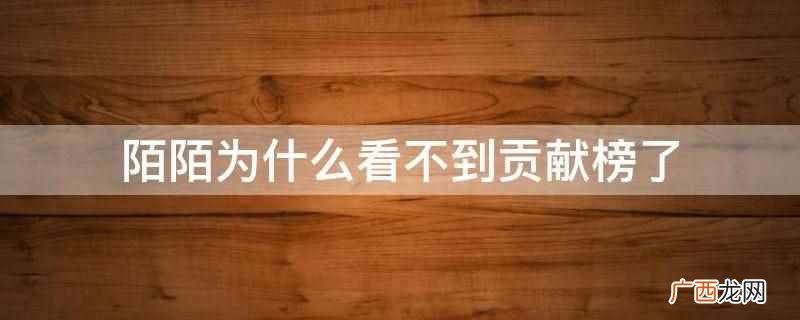 为什么我的陌陌账号看不到贡献榜 陌陌贡献榜为什么有的看不到