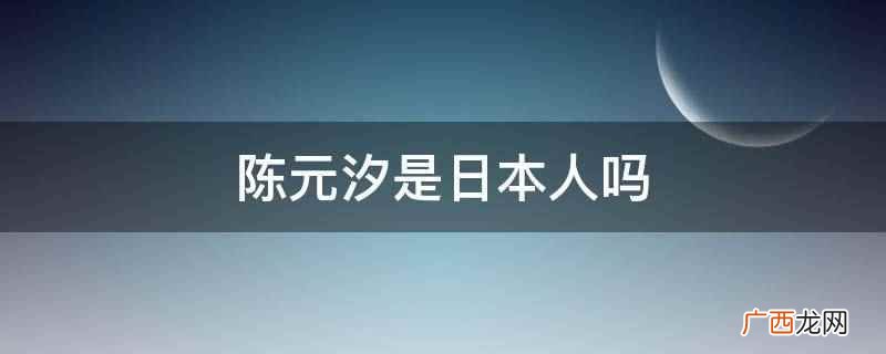 陈元汐不是日本人 陈元汐是日本人吗