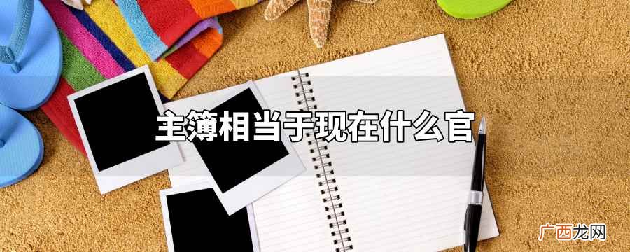 各级主官属下掌管文书的佐吏 古代时的主簿相当于现在什么官职