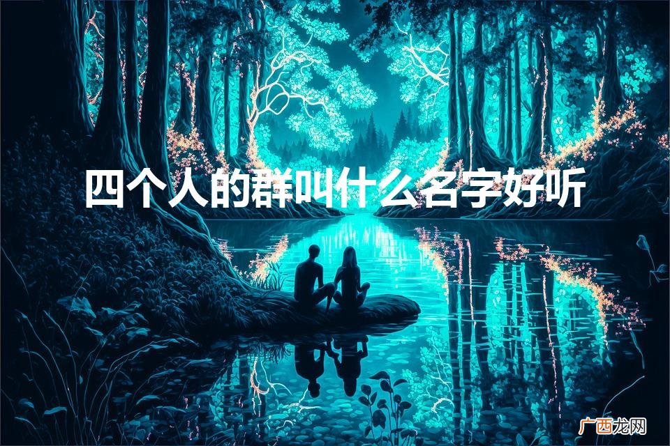 四个人的群聊名称有哪些 四个人的群叫什么名字好听