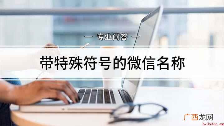 如何在微信名中添加特殊符号 带特殊符号的微信名称