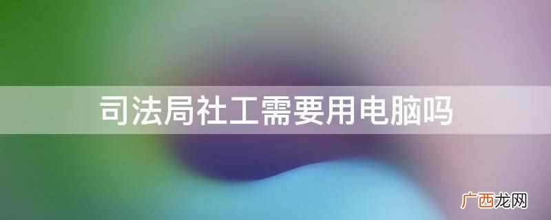 司法局社工需要用电脑吗