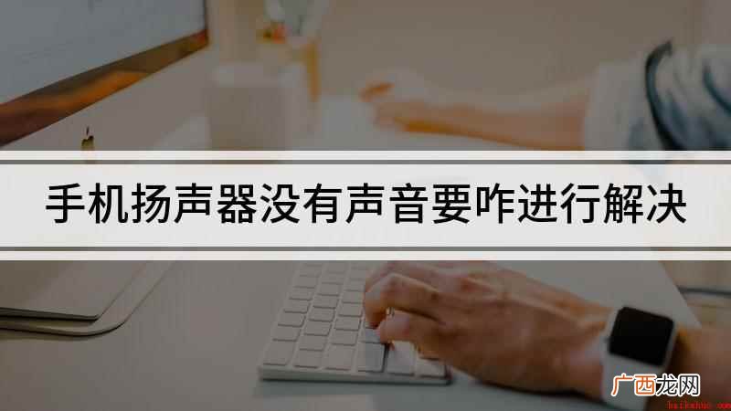 手机扬声器没有声音怎么回事 手机扬声器没有声音要咋进行解决