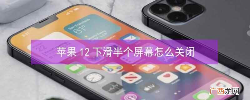 iphone12下滑半个屏幕怎么关 iphone12下滑半个屏幕怎么关闭