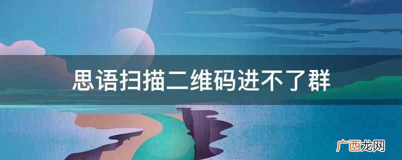 思语扫描二维码进不了群