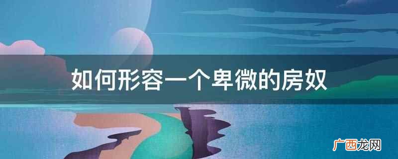 成为房奴,拥有人生第一套房 如何形容一个卑微的房奴
