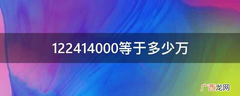 拼音:122414000 122414000等于多少万