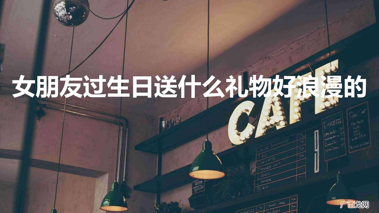 适合生日送的礼物排行 女朋友过生日送什么礼物好浪漫的