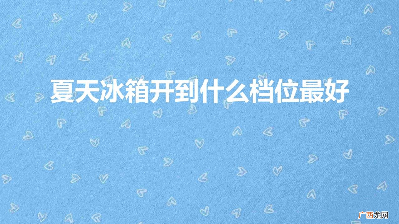 冰箱1-7档代表什么意思 夏天冰箱开到什么档位最好省电